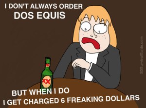 I don't always order Dos Equis....but when I do I get charged 6 freaking dollars